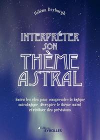 Interpréter son thème astral : toutes les clés pour comprendre la logique astrologique, décrypter le thème astral et réaliser des prévisions