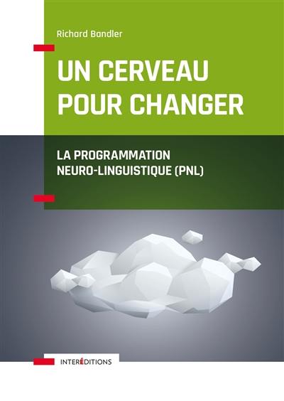 Un cerveau pour changer : la programmation neuro-linguistique, PNL