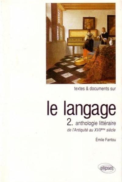 Le Langage. Vol. 2. Anthologie littéraire : de l'Antiquité au XVIIe siècle