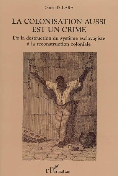 La colonisation aussi est un crime : de la destruction du système esclavagiste à la reconstruction coloniale