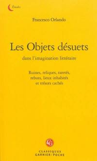 Les objets désuets dans l'imagination littéraire : ruines, reliques, raretés, rebuts, lieux inhabités et trésors cachés