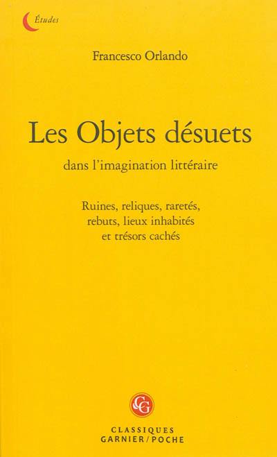 Les objets désuets dans l'imagination littéraire : ruines, reliques, raretés, rebuts, lieux inhabités et trésors cachés