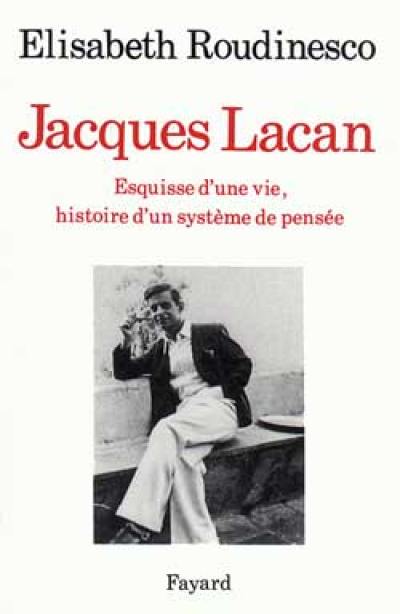 Jacques Lacan : esquisse d'une vie, histoire d'un système de pensée