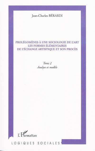 Prolégomènes à une sociologie de l'art : les formes élémentaires de l'échange artistique et son procès. Vol. 2. Analyse et modèle