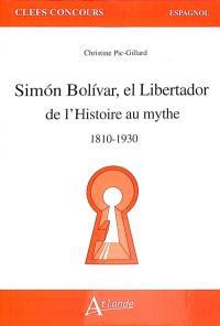 Simon Bolivar, el Libertador : de l'histoire au mythe : 1810-1930