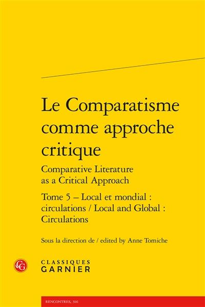 Le comparatisme comme approche critique. Vol. 5. Local et mondial : circulations. Local and global : circulations. Comparative literature as a critical approach. Vol. 5. Local et mondial : circulations. Local and global : circulations