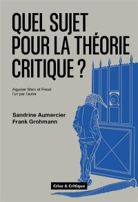 Quel sujet pour la théorie critique ? : aiguiser Marx et Freud l'un par l'autre