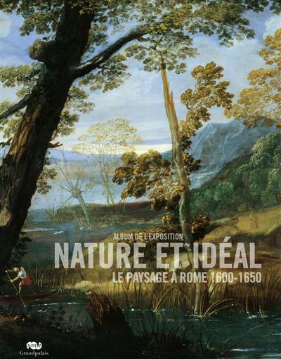 Nature et idéal : le paysage à Rome, 1600-1650 : album de l'exposition : Paris, Grand Palais, Galeries nationales, 9 mars-6 juin 2011 ; Madrid, Museo nacional del Prado, 28 juin-25 septembre 2011