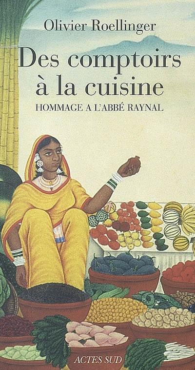 Des comptoirs à la cuisine : textes et recettes inspirés par L'histoire philosophique et politique des établissements et du commerce des Européens dans les deux Indes (1770) de l'abbé Raynal