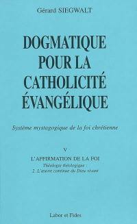 Dogmatique pour la catholicité évangélique : système mystagogique de la foi chrétienne. Vol. 5-2. L'affirmation de la foi : théologie théologique : l'oeuvre continue du Dieu vivant