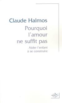 Pourquoi l'amour ne suffit pas : aider l'enfant à se construire