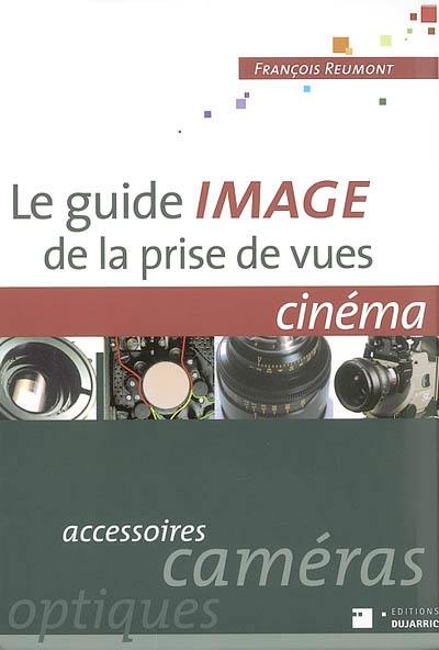 Le guide image de la prise de vues, cinéma : accessoires, caméras, optiques