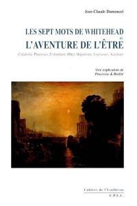 Les sept mots de Whitehead ou l'aventure de l'être : créativité, processus, événement, objet, organisme, enjoyment, aventure : une explication de Processus et réalité