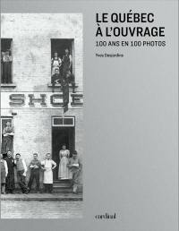 Le Québec à l'ouvrage : 100 ans en 100 photos