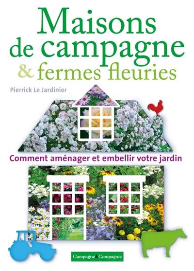 Maisons de campagne & fermes fleuries : comment aménager et embellir votre jardin