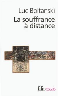 La souffrance à distance : morale humanitaire, médias et politique. La présence des absents