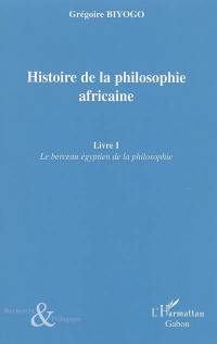 Histoire de la philosophie africaine. Vol. 1. Le berceau égyptien de la philosophie