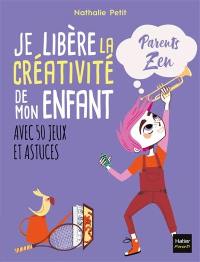 Je libère la créativité de mon enfant : avec 50 jeux et astuces