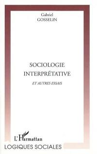 Sociologie interprétative et autres essais