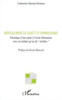 Restaurer le goût d'apprendre : chronique d'une année à l'école élémentaire avec ces enfants qu'on dit terribles