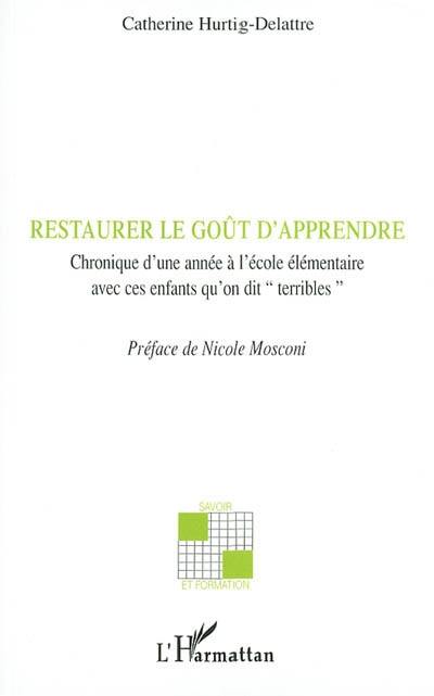 Restaurer le goût d'apprendre : chronique d'une année à l'école élémentaire avec ces enfants qu'on dit terribles