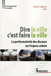 Dire la ville c'est faire la ville : la performativité des discours sur l'espace urbain