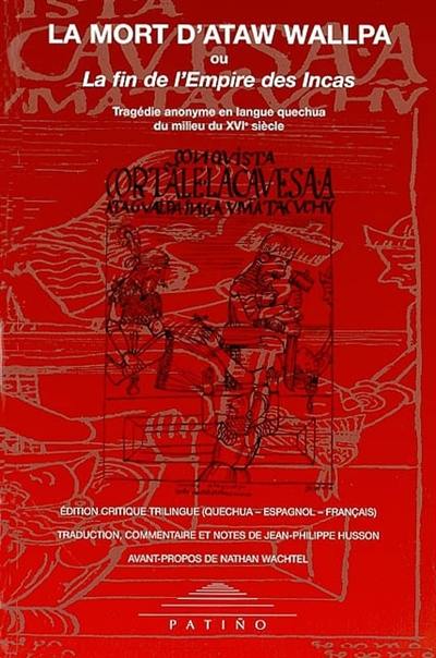 La mort d'Ataw Wallpa ou La fin de l'empire des Incas : tragédie anonyme en langue quechua du milieu du XVIe siècle