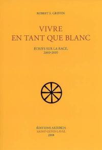 Vivre en tant que Blanc : écrits sur la race, 2000-2005