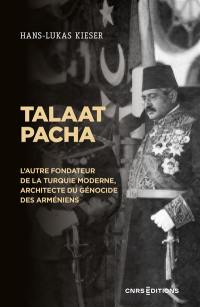 Talaat Pacha : l'autre fondateur de la Turquie moderne, architecte du génocide des Arméniens