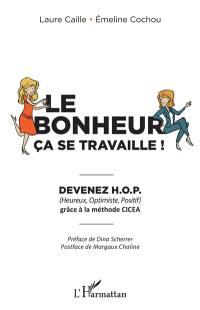 Le bonheur, ça se travaille ! : devenez HOP (heureux, optimiste, positif) grâce à la méthode CICEA