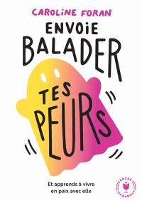 Envoie balader tes peurs : et apprends à vivre en paix avec elle