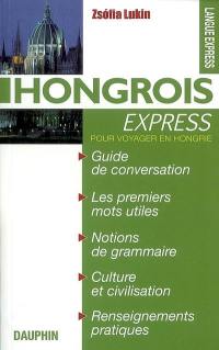 Hongrois express : pour voyager en Hongrie : guide de conversation, les premiers mots utiles, notions de grammaire, culture et civilisation, renseignements pratiques