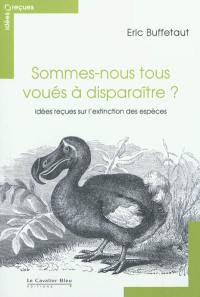 Sommes-nous tous voués à disparaître ? : idées reçues sur l'extinction des espèces