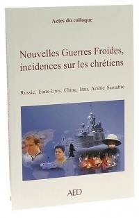 Nouvelles guerres froides, incidences sur les chrétiens : Russie, Etats-Unis, Chine, Iran, Arabie Saoudite : actes du colloque