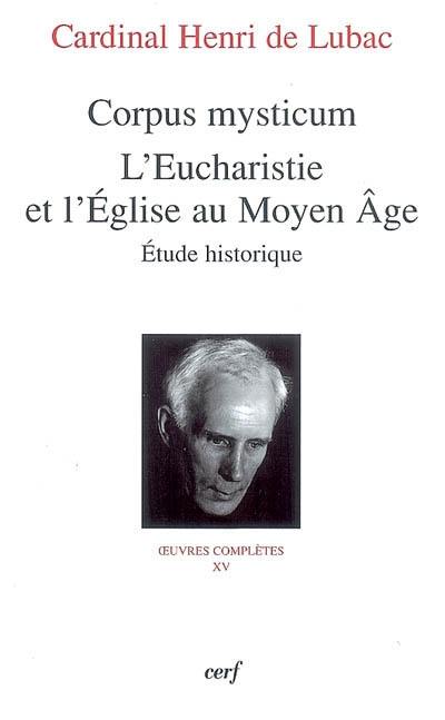 Oeuvres complètes. Vol. 15. Corpus mysticum : l'eucharistie et l'Eglise au Moyen Age, étude historique