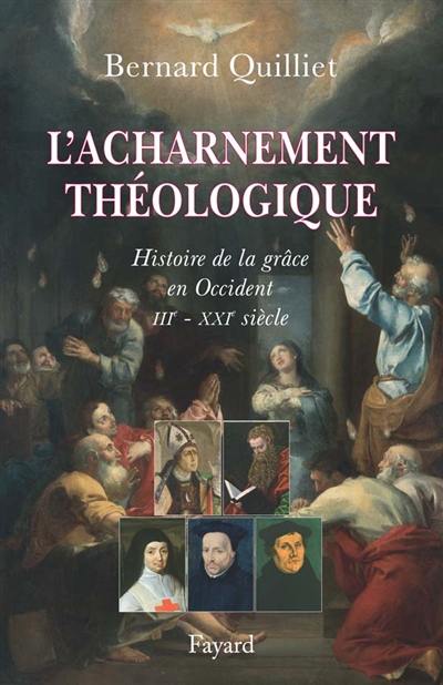 L'acharnement théologique : histoire de la grâce en Occident (IIIe-XXIe siècle)