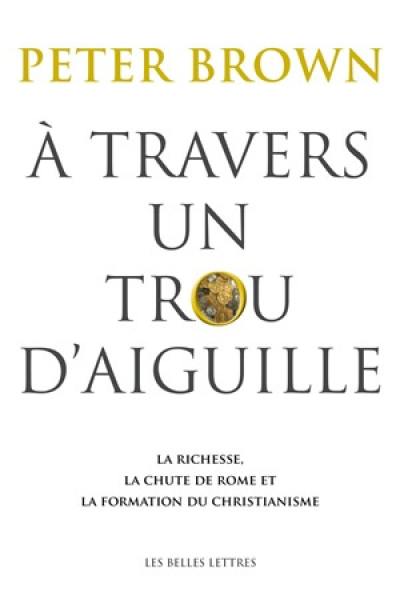 A travers un trou d'aiguille : la richesse, la chute de Rome et la formation du christianisme en Occident, 350-550