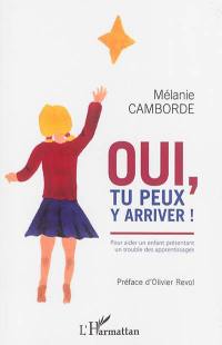 Oui, tu peux y arriver ! : pour aider un enfant présentant un trouble des apprentissages