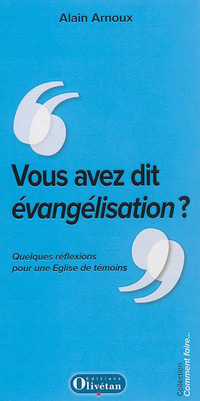 Vous avez dit évangélisation ? : quelques réflexions pour une Eglise de témoins