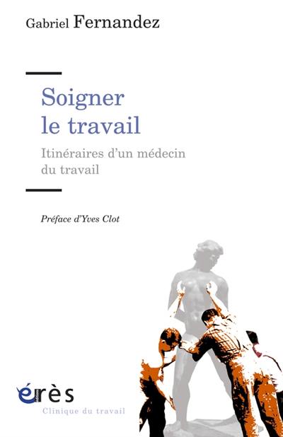 Soigner le travail : itinéraires d'un médecin du travail