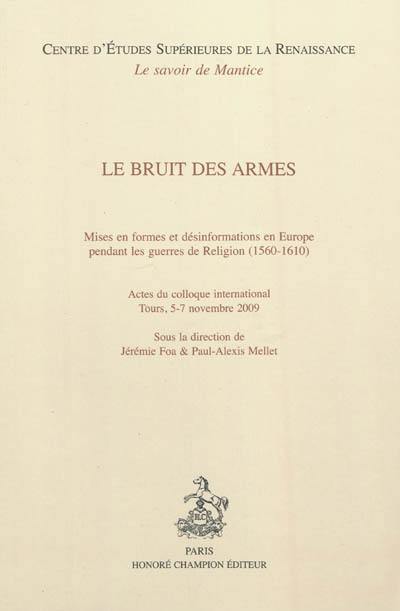 Le bruit des armes : mises en forme et désinformations en Europe pendant les guerres de Religion (1560-1610) : actes du colloque international, Tours, 5-7 novembre 2009