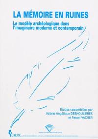 La mémoire en ruines : le modèle archéologique dans l'imaginaire moderne et contemporain