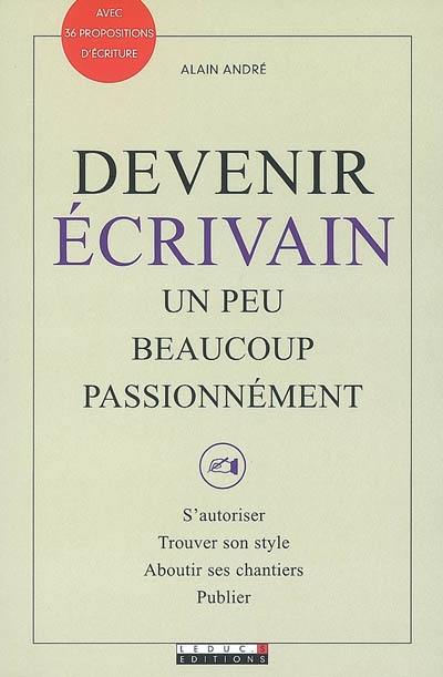 Devenir écrivain : un peu, beaucoup, passionnément : s'autoriser, trouver son style, aboutir ses chantiers, publier