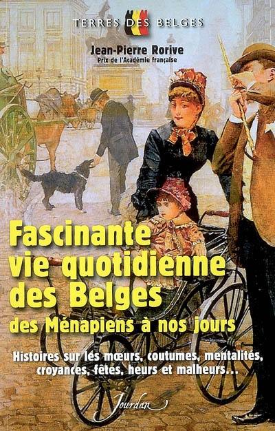 Fascinante vie quotidienne des Belges, des Ménapiens à nos jours : histoires sur les moeurs, coutumes, mentalités, croyances, fêtes, heurs et malheurs...