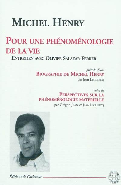 Pour une phénoménologie de la vie : entretien avec Olivier Salazar-Ferrer. Biographie de Michel Henry. Perspectives sur la phénoménologie matérielle