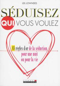 Séduisez qui vous voulez : 88 règles d'or de la séduction pour une nuit ou pour la vie