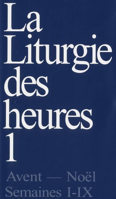 La liturgie des heures. Vol. 1. Avent, Noël, semaines I-IX