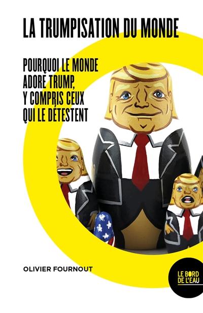 La trumpisation du monde ? : pourquoi le monde adore Trump, y compris ceux qui le détestent