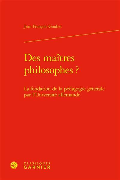 Des maîtres philosophes ? : la fondation de la pédagogie générale par l'Université allemande