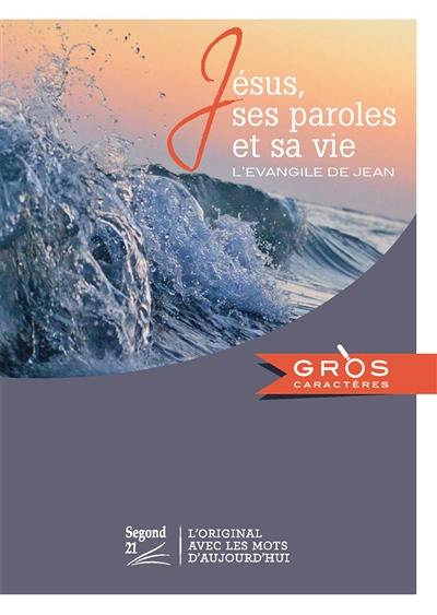 Jésus, ses paroles et sa vie : l'Evangile de Jean : Segond 21, l'original avec les mots d'aujourd'hui